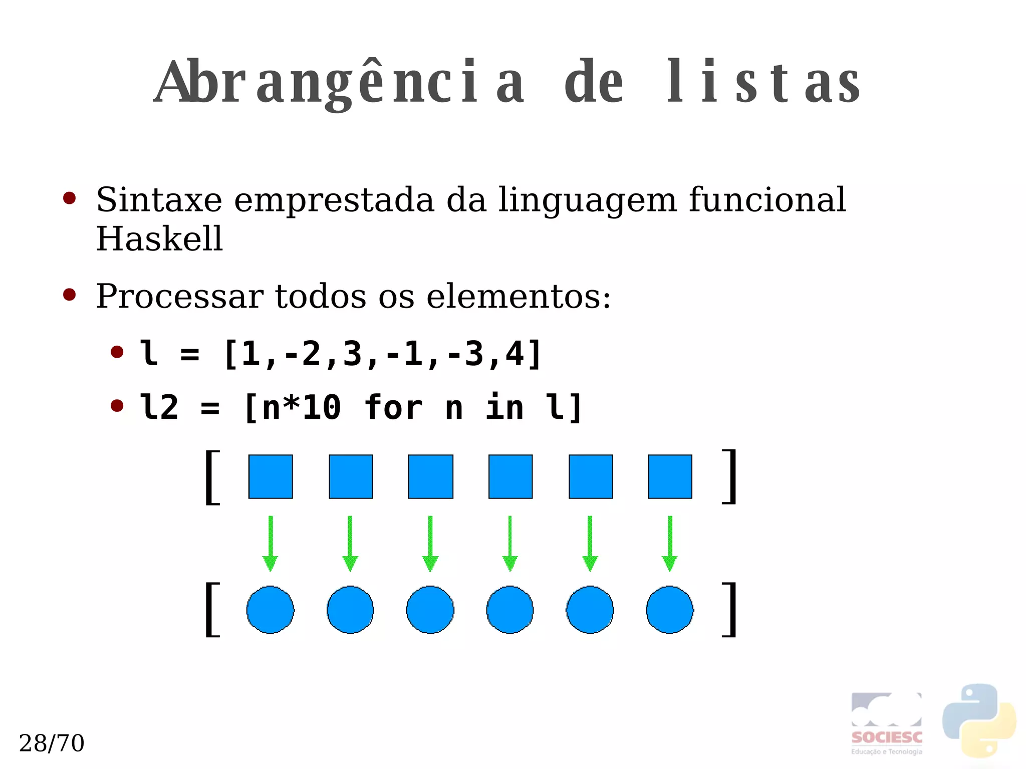 Abrangência de listas Sintaxe emprestada da linguagem funcional Haskell Processar todos os elementos: l = [1,-2,3,-1,-3,4] l2 = [n*10 for n in l] 