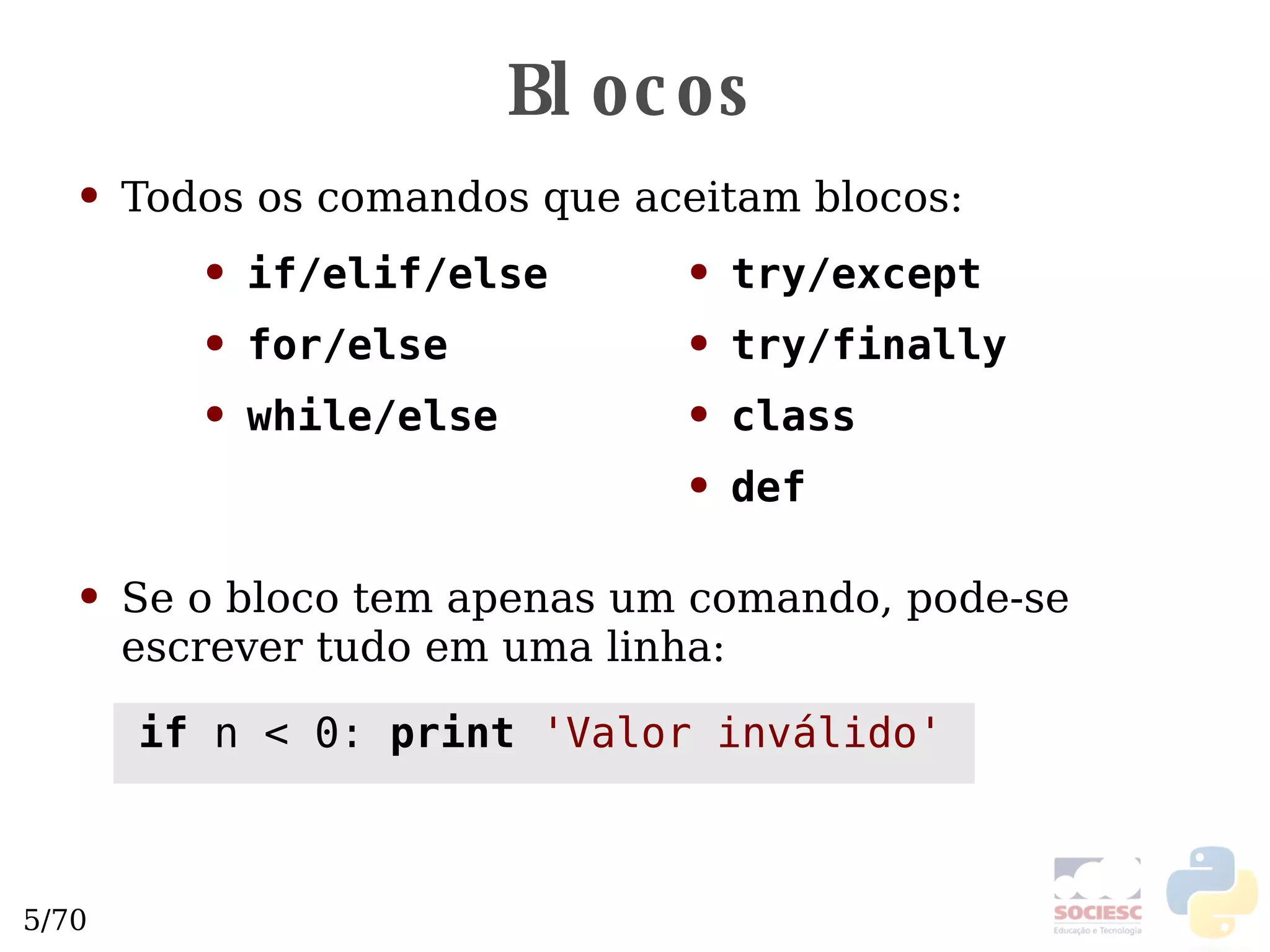Blocos Todos os comandos que aceitam blocos: Se o bloco tem apenas um comando, pode-se escrever tudo em uma linha:   if/elif/else for/else while/else try/except try/finally class def if  n < 0:  print   'Valor inválido' 