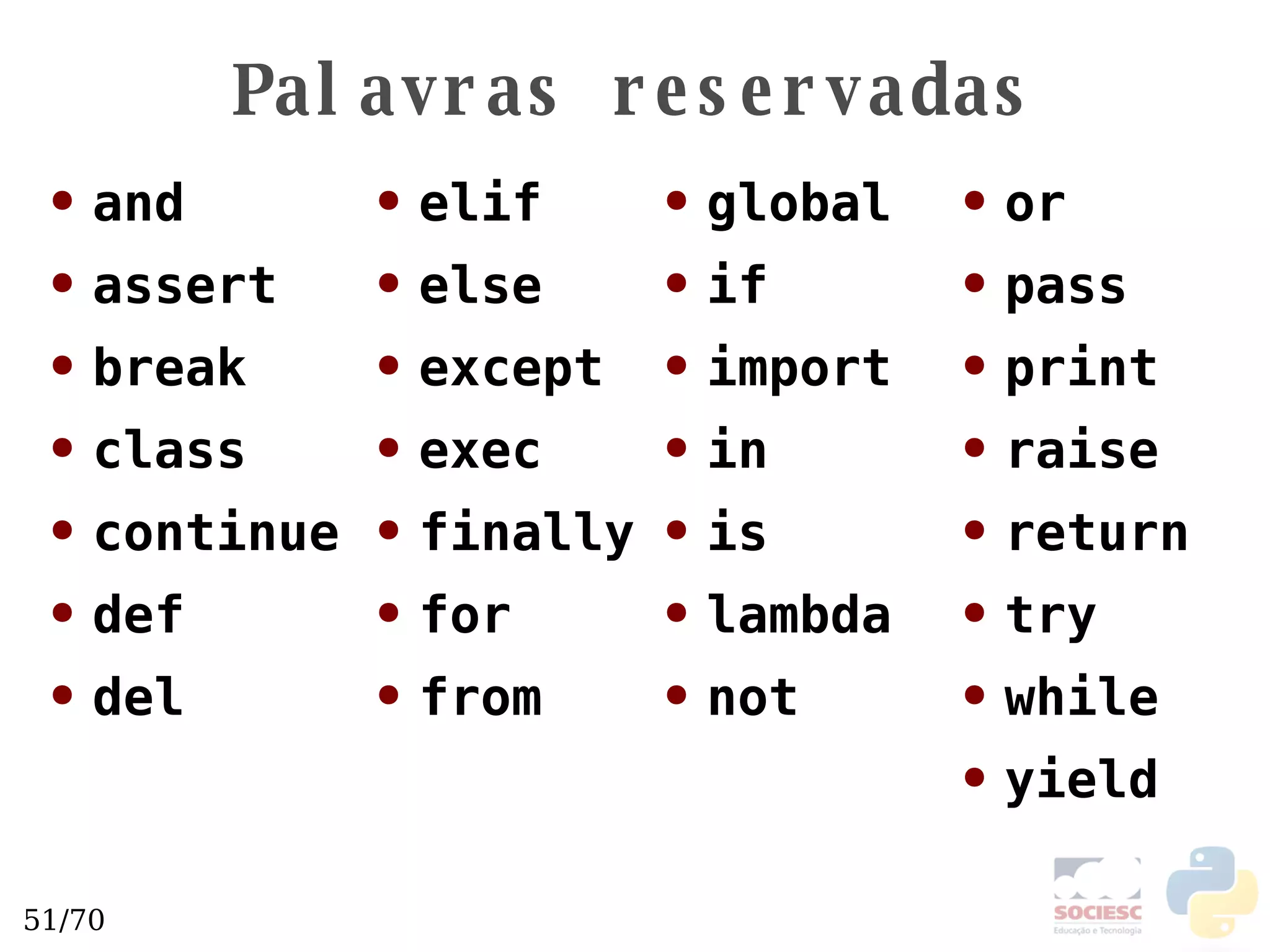 Palavras reservadas and assert break class continue def del elif else except exec finally for from global if import in is lambda not or pass print raise return try while yield 