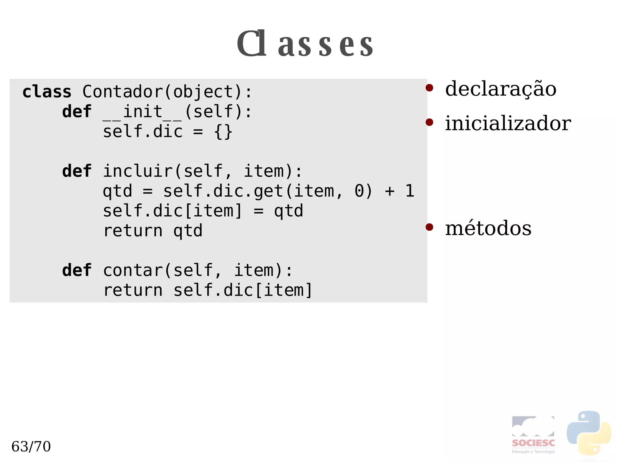 Classes class  Contador(object): def  __init__(self): self.dic = {} def  incluir(self, item): qtd = self.dic.get(item, 0) + 1 self.dic[item] = qtd return qtd def  contar(self, item): return self.dic[item] declaração inicializador métodos 