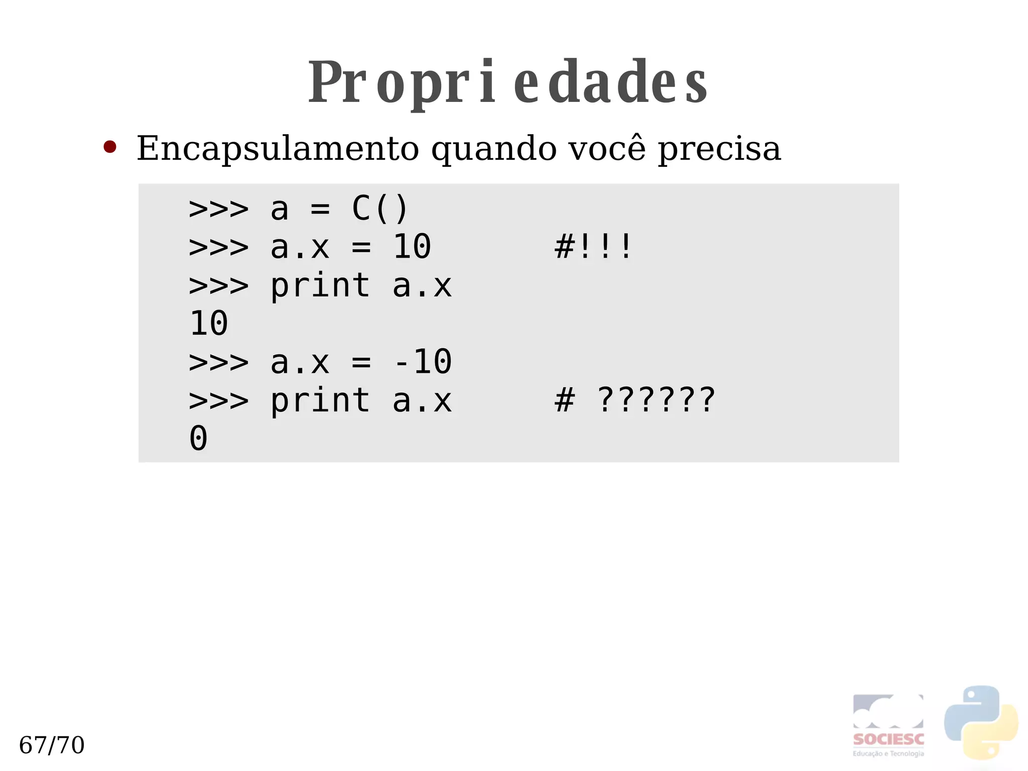 Propriedades Encapsulamento quando você precisa >>> a = C() >>> a.x = 10  #!!! >>> print a.x 10 >>> a.x = -10 >>> print a.x  # ?????? 0 