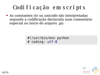 Codificação em scripts As constantes str ou unicode são interpretadas segundo a codificação declarada num comentário especial no início do arquivo .py: #!/usr/bin/env python # coding:  utf-8 