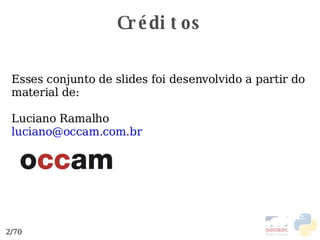 Créditos Esses conjunto de slides foi desenvolvido a partir do material de: Luciano Ramalho  [email_address] 