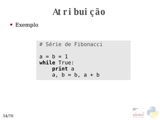 Atribuição Exemplo # Série de Fibonacci a = b = 1 while  True: print  a a, b = b, a + b 