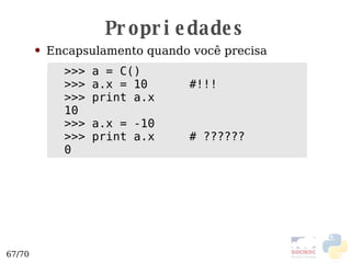 Propriedades Encapsulamento quando você precisa >>> a = C() >>> a.x = 10  #!!! >>> print a.x 10 >>> a.x = -10 >>> print a.x  # ?????? 0 