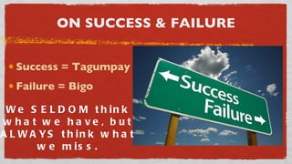 ON SUCCESS & FAILURE Success = Tagumpay Failure = Bigo We SELDOM think what we have, but ALWAYS think what we miss. 