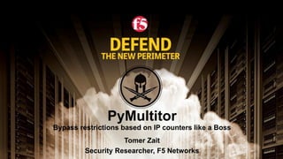 PyMultitor
Bypass restrictions based on IP counters like a Boss
Tomer Zait
Security Researcher, F5 Networks
 