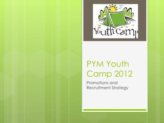 PYM Youth
Camp 2012
Promotions and
Recruitment Strategy
 