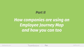 bamboohr.com pynhq.com
Part II
How companies are using an
Employee Journey Map
and how you can too
 
