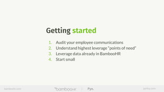 1. Audit your employee communications
2. Understand highest leverage “points of need”
3. Leverage data already in BambooHR
4. Start small
Getting started
bamboohr.com pynhq.com
 