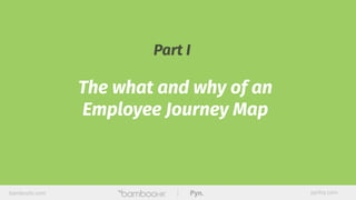 bamboohr.com pynhq.com
Part I
The what and why of an
Employee Journey Map
 