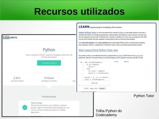 Recursos utilizados
Trilha Python do
Codecademy
Python Tutor
 