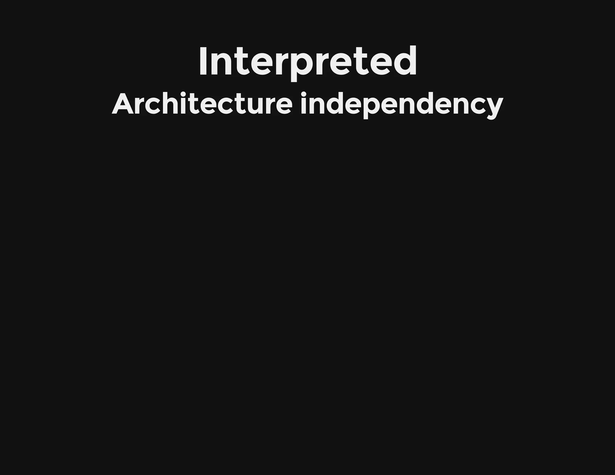 Interpreted
Architecture independency
 