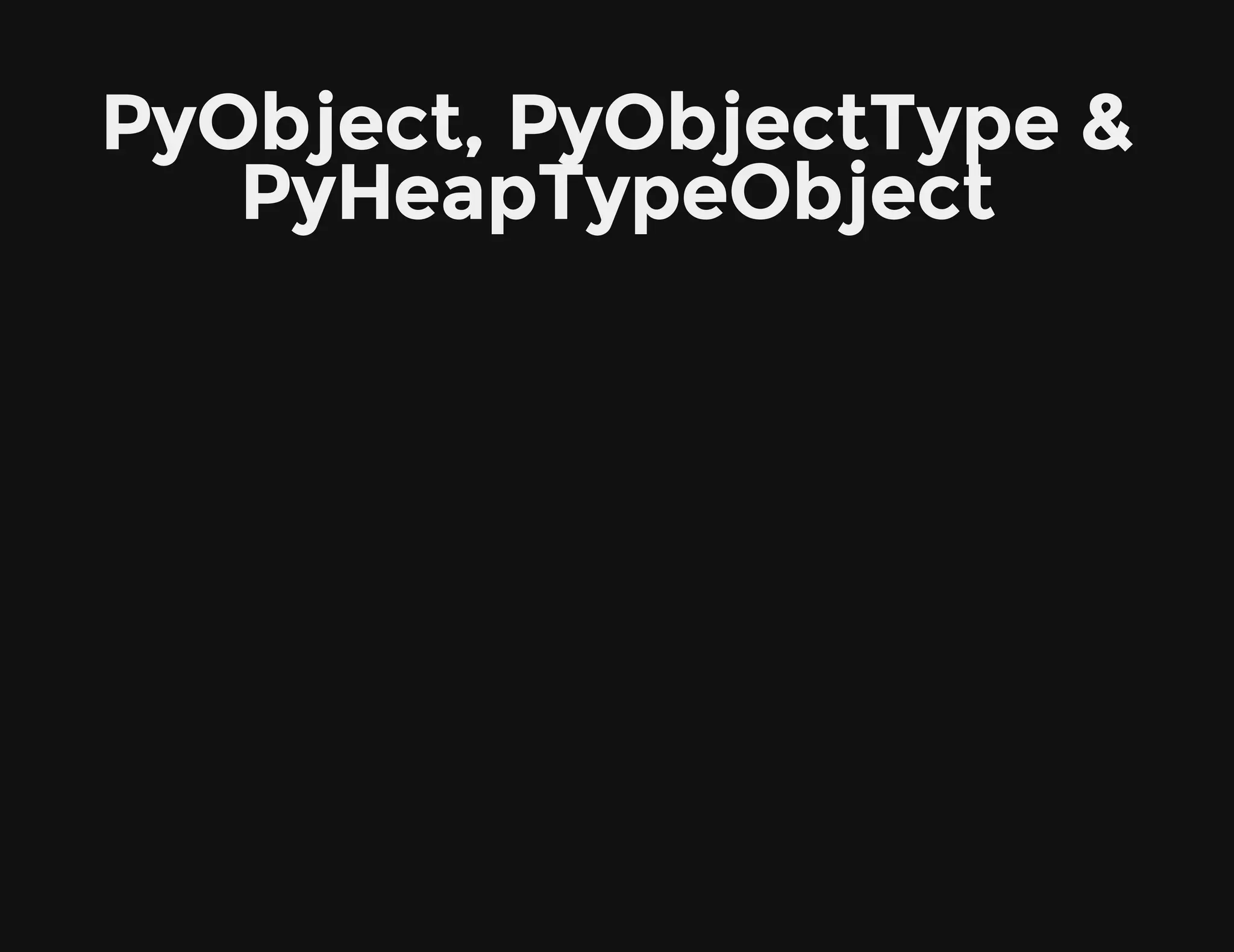 PyObject, PyObjectType &
PyHeapTypeObject
 