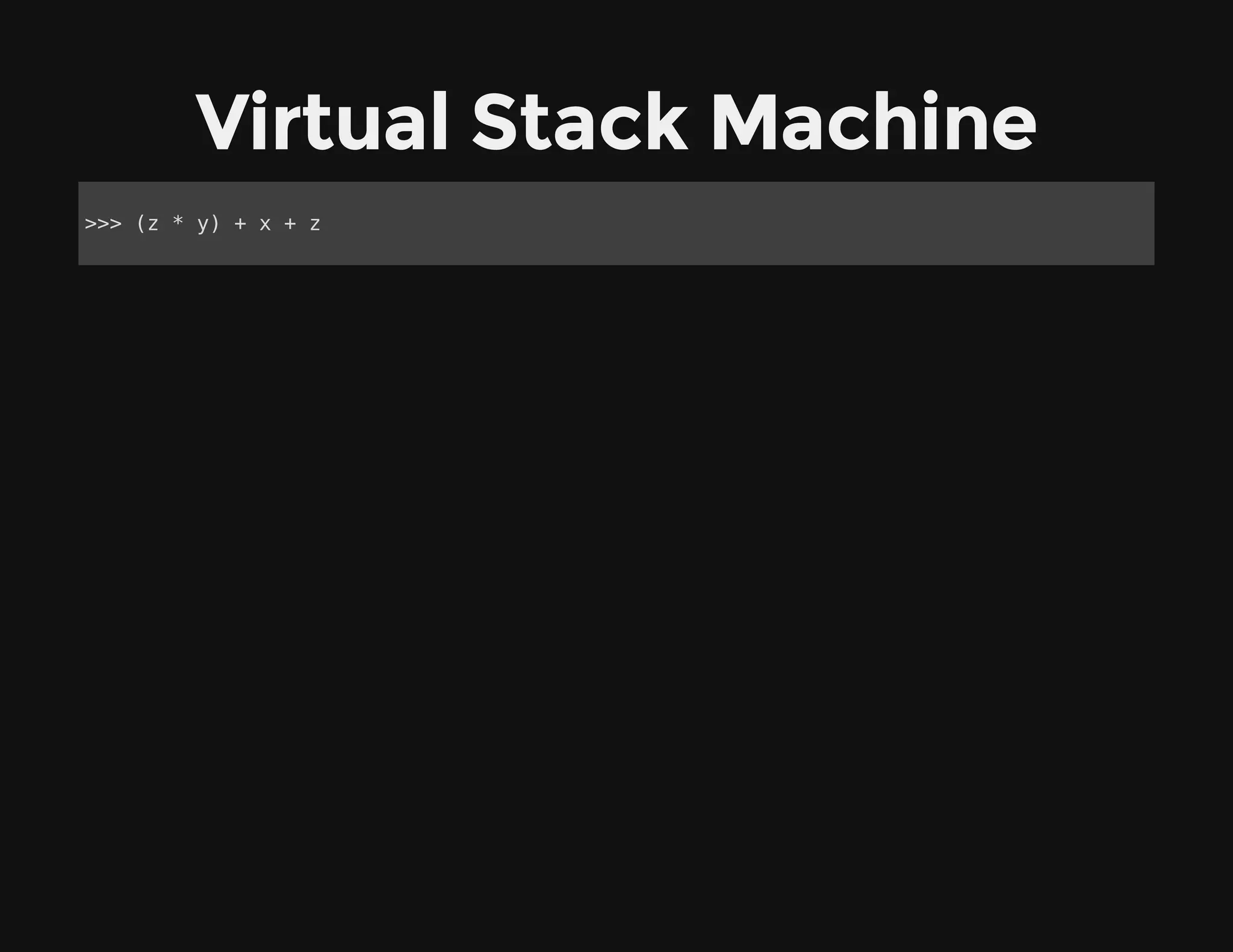 Virtual Stack Machine
>>> (z * y) + x + z
 