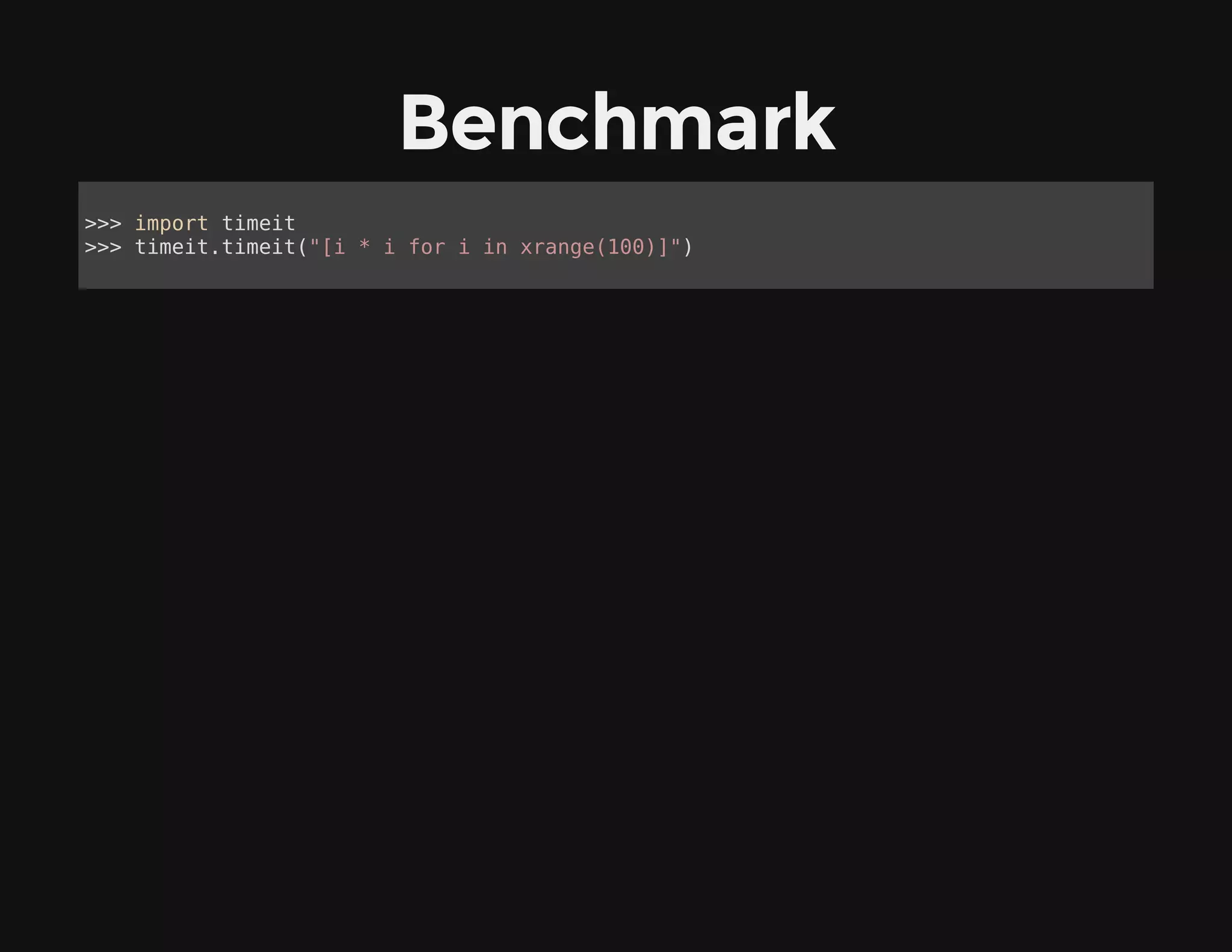 Benchmark
>>> import timeit
>>> timeit.timeit("[i * i for i in xrange(100)]")
 