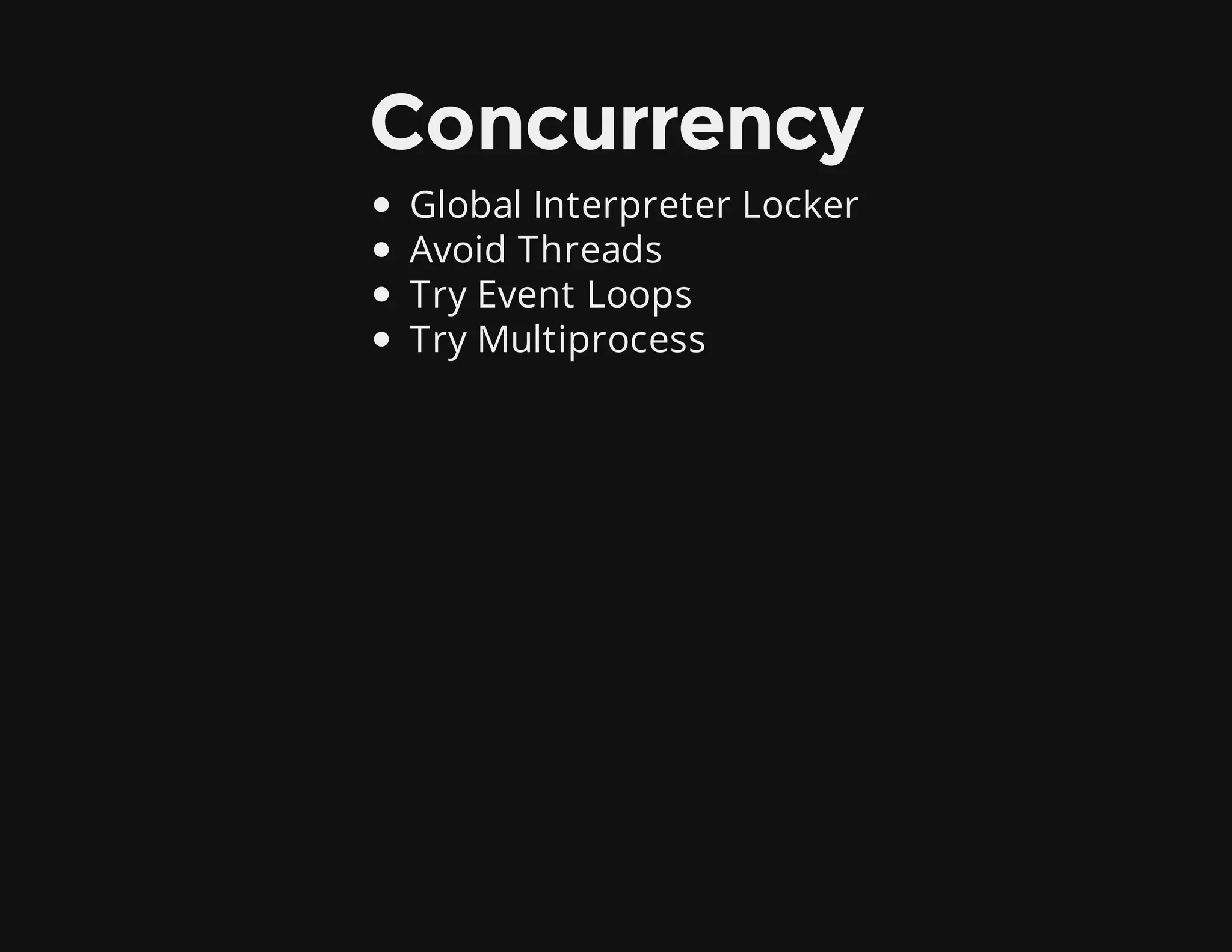 Concurrency
Global Interpreter Locker
Avoid Threads
Try Event Loops
Try Multiprocess
 