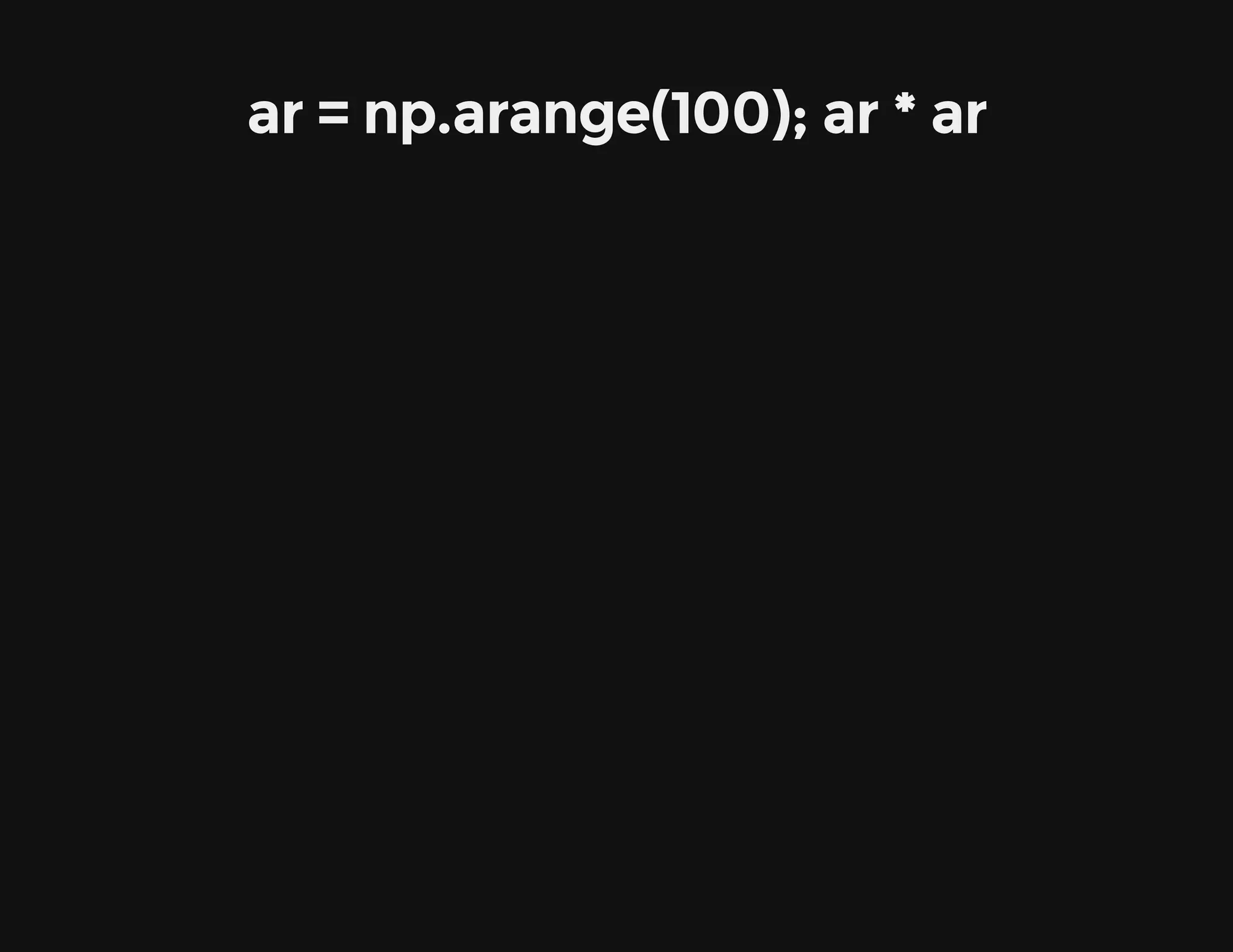 ar = np.arange(100); ar * ar
 