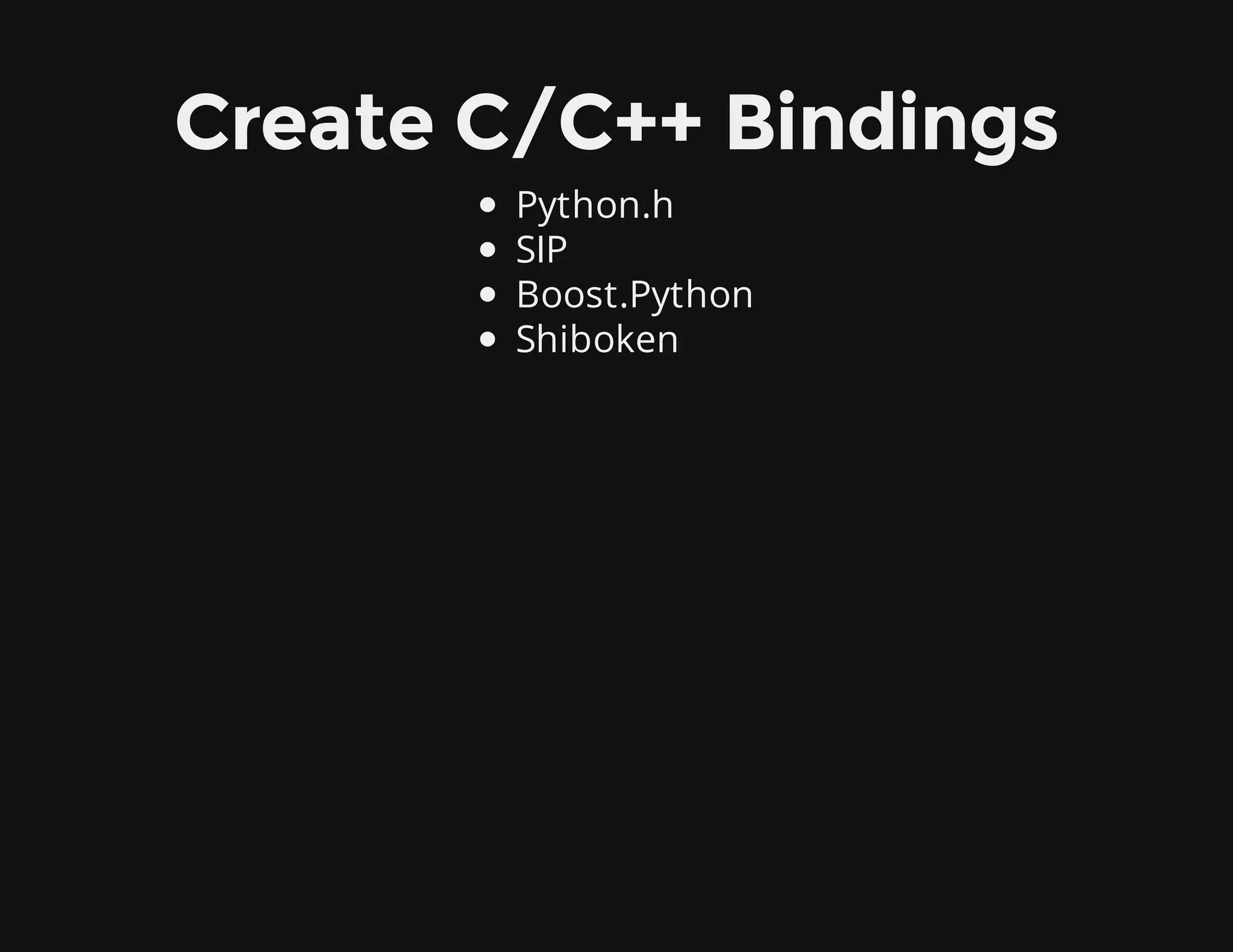 Create C/C++ Bindings
Python.h
SIP
Boost.Python
Shiboken
 