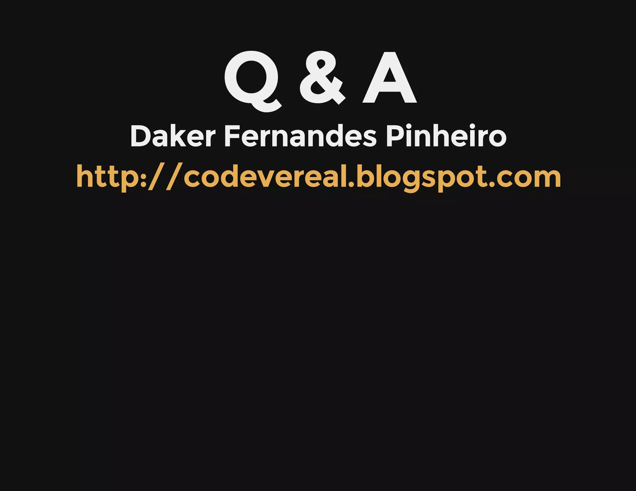 Q & A
Daker Fernandes Pinheiro
http://codevereal.blogspot.com
 