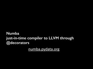Numba
just-in-time compiler to LLVM through
@decorators
numba.pydata.org	
  
 