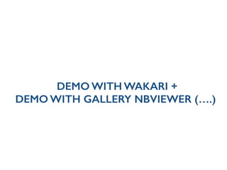 DEMO WITH WAKARI +
DEMO WITH GALLERY NBVIEWER (….)
 