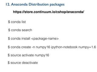 12. Anaconda Distribution packages
https://store.continuum.io/cshop/anaconda/
$ conda list
$ conda search
$ conda install <package-name>
$ conda create -n numpy16 ipython-notebook numpy=1.6
$ source activate numpy16
$ source deactivate
 