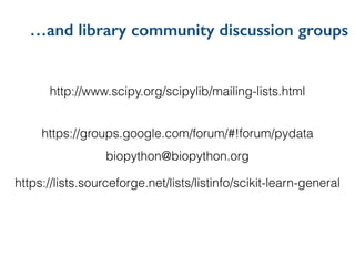 …and library community discussion groups
http://www.scipy.org/scipylib/mailing-lists.html
https://groups.google.com/forum/#!forum/pydata
https://lists.sourceforge.net/lists/listinfo/scikit-learn-general
biopython@biopython.org
 