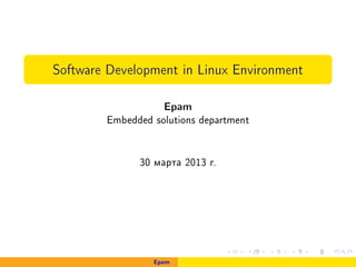 Software Development in Linux Environment
Epam
Embedded solutions department
30 ìàðòà 2013 ã.
Epam
 