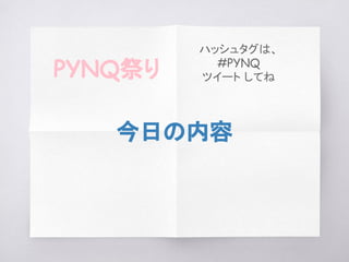 今日の内容
PYNQ祭り
ハッシュタグは、
#PYNQ
ツイート してね
 