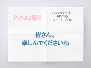皆さん、
楽しんでくださいね
PYNQ祭り
ハッシュタグは、
#PYNQ
ツイート してね
 