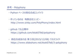 39 @ikwzmPYNQ 祭り(2017/3/4)
参考 - Polyphony
・ Python ベースの高位合成コンパイラ
・ 作っているのは　有限会社シンビー
http://www.sinby.com/PolyPhony/index.html
・ github でも公開中
https://github.com/ktok07b6/polyphony
・ 高位合成友の会 第３回(2015/12/08) でのスライド
https://www.slideshare.net/ktok07b6/3-polyphony
 