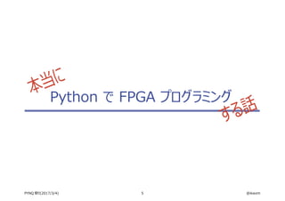 5 @ikwzmPYNQ 祭り(2017/3/4)
Python で FPGA プログラミング
本当に
する話
 