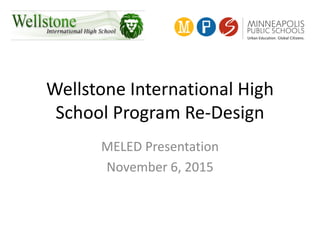 Wellstone International High
School Program Re-Design
MELED Presentation
November 6, 2015
 