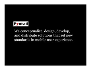We conceptualize, design, develop,
and distribute solutions that set new
standards in mobile user experience.
 