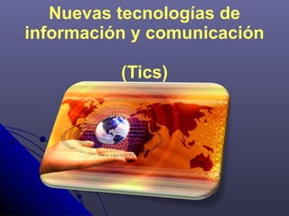 Nuevas tecnologías de información y comunicación  (Tics) 