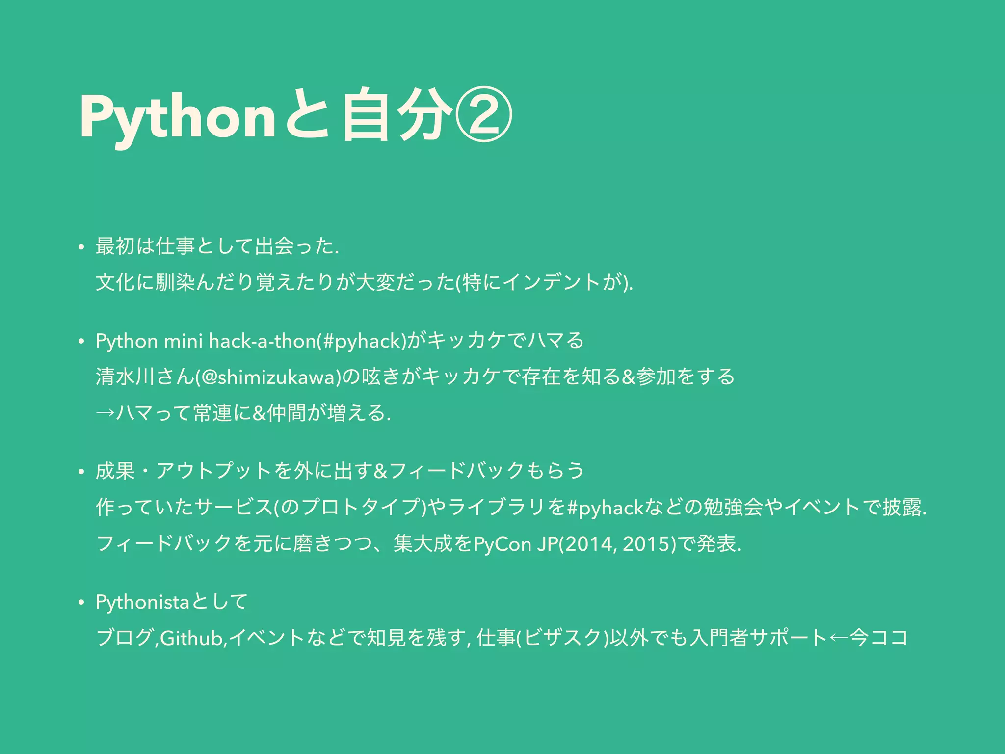 Python
• . 
( ).
• Python mini hack-a-thon(#pyhack)  
(@shimizukawa) &  
& .
• &  
( ) #pyhack . 
PyCon JP(2014, 2015) .
• Pythonista  
,Github, , ( )
 