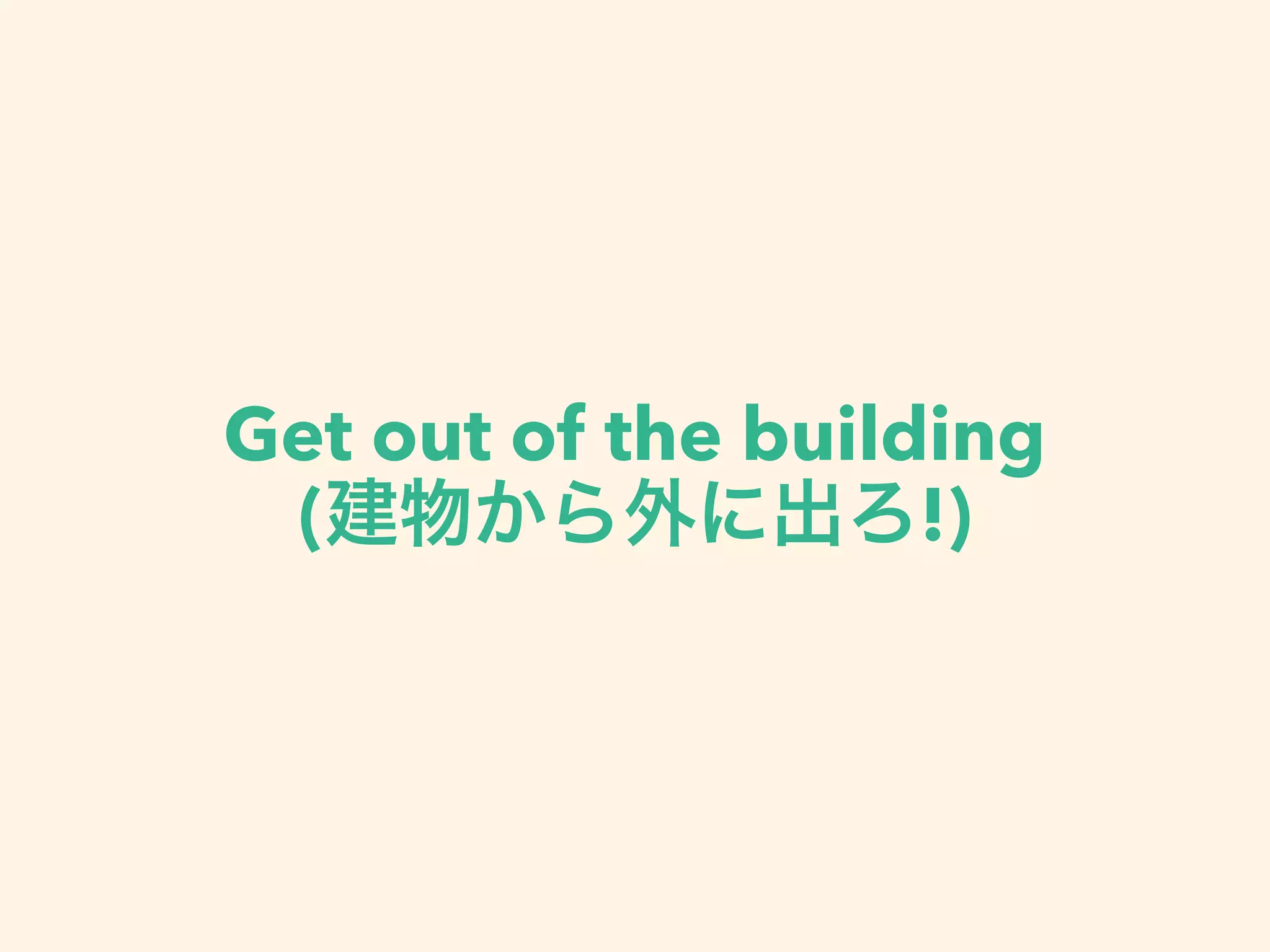 Get out of the building
( !)
 