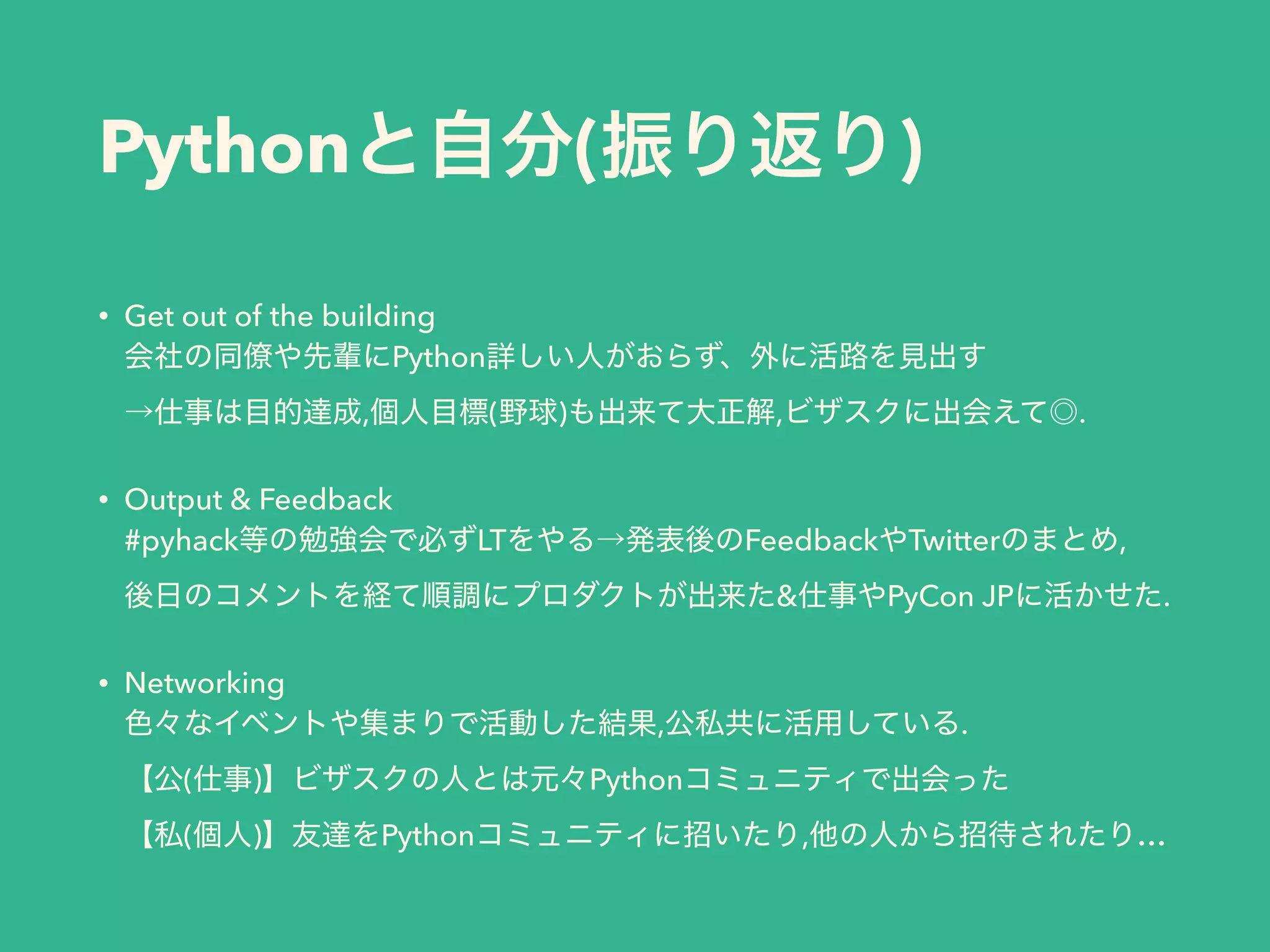 Python ( )
• Get out of the building 
Python  
, ( ) , .
• Output & Feedback 
#pyhack LT Feedback Twitter , 
& PyCon JP .
• Networking 
, . 
( ) Python  
( ) Python , …
 