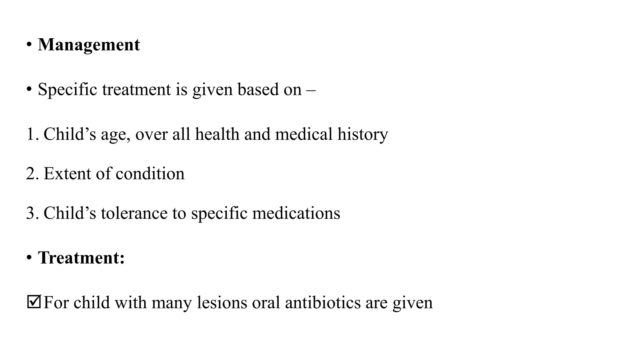• Management
• Specific treatment is given based on –
1. Child’s age, over all health and medical history
2. Extent of condition
3. Child’s tolerance to specific medications
• Treatment:
For child with many lesions oral antibiotics are given
 