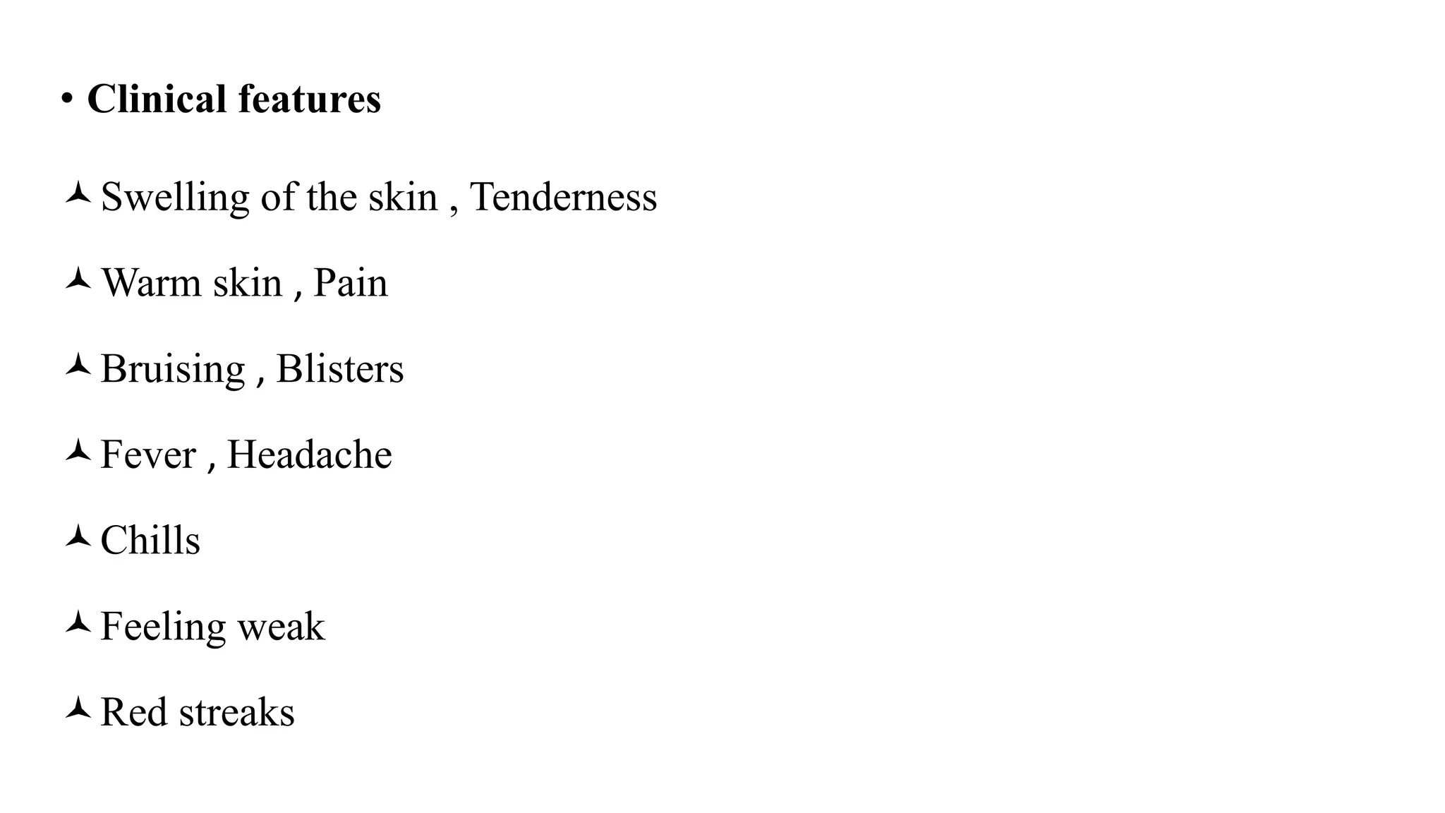 • Clinical features
Swelling of the skin , Tenderness
Warm skin , Pain
Bruising , Blisters
Fever , Headache
Chills
Feeling weak
Red streaks
 