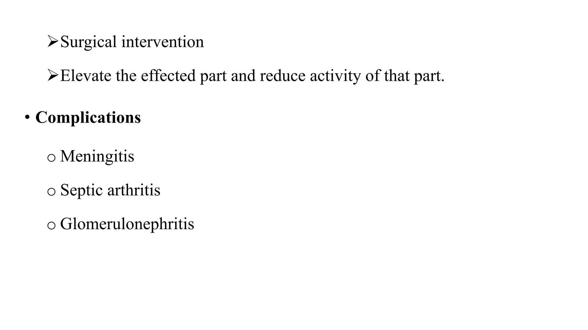 Surgical intervention
Elevate the effected part and reduce activity of that part.
• Complications
o Meningitis
o Septic arthritis
o Glomerulonephritis
 