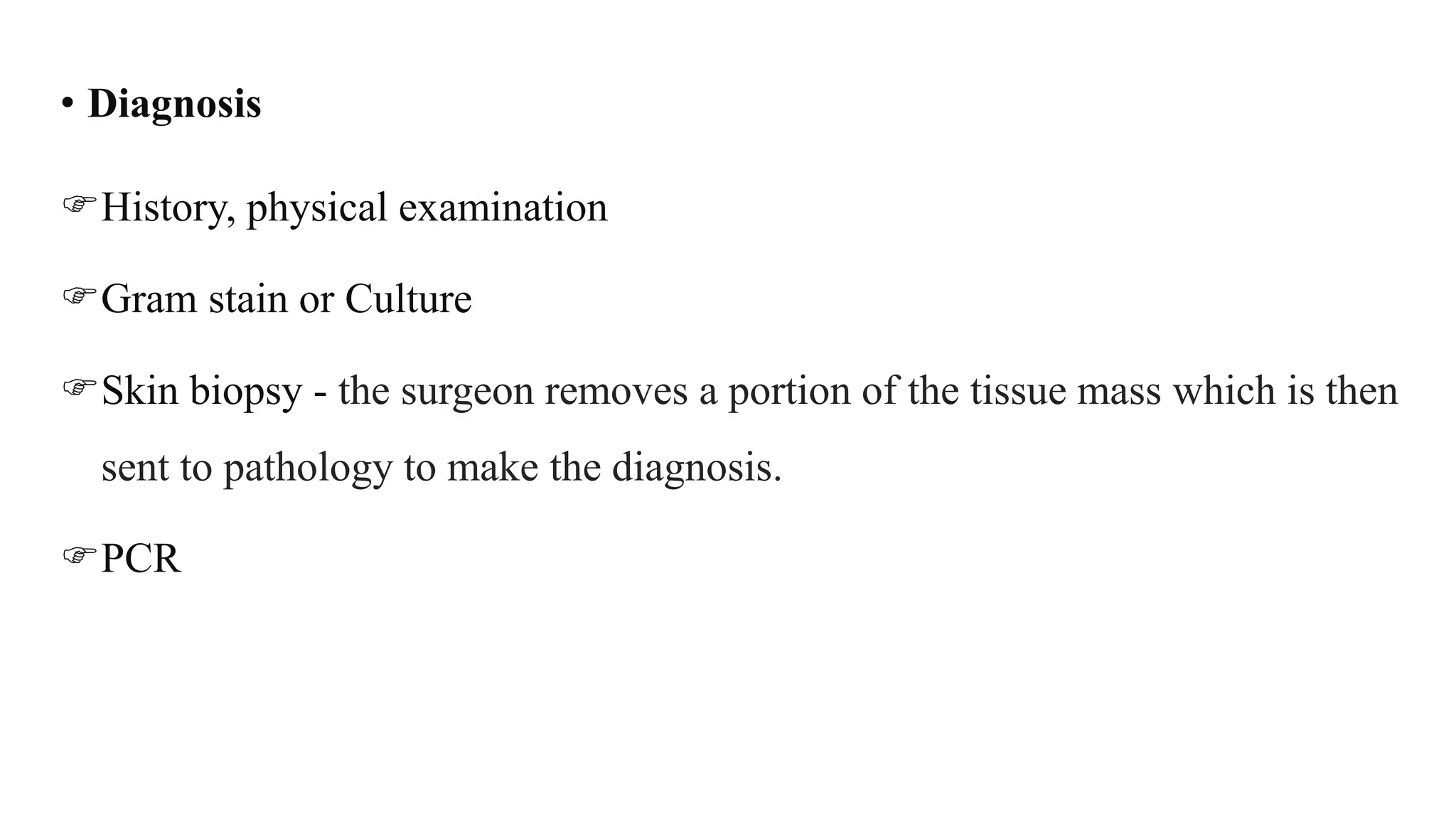• Diagnosis
History, physical examination
Gram stain or Culture
Skin biopsy - the surgeon removes a portion of the tissue mass which is then
sent to pathology to make the diagnosis.
PCR
 