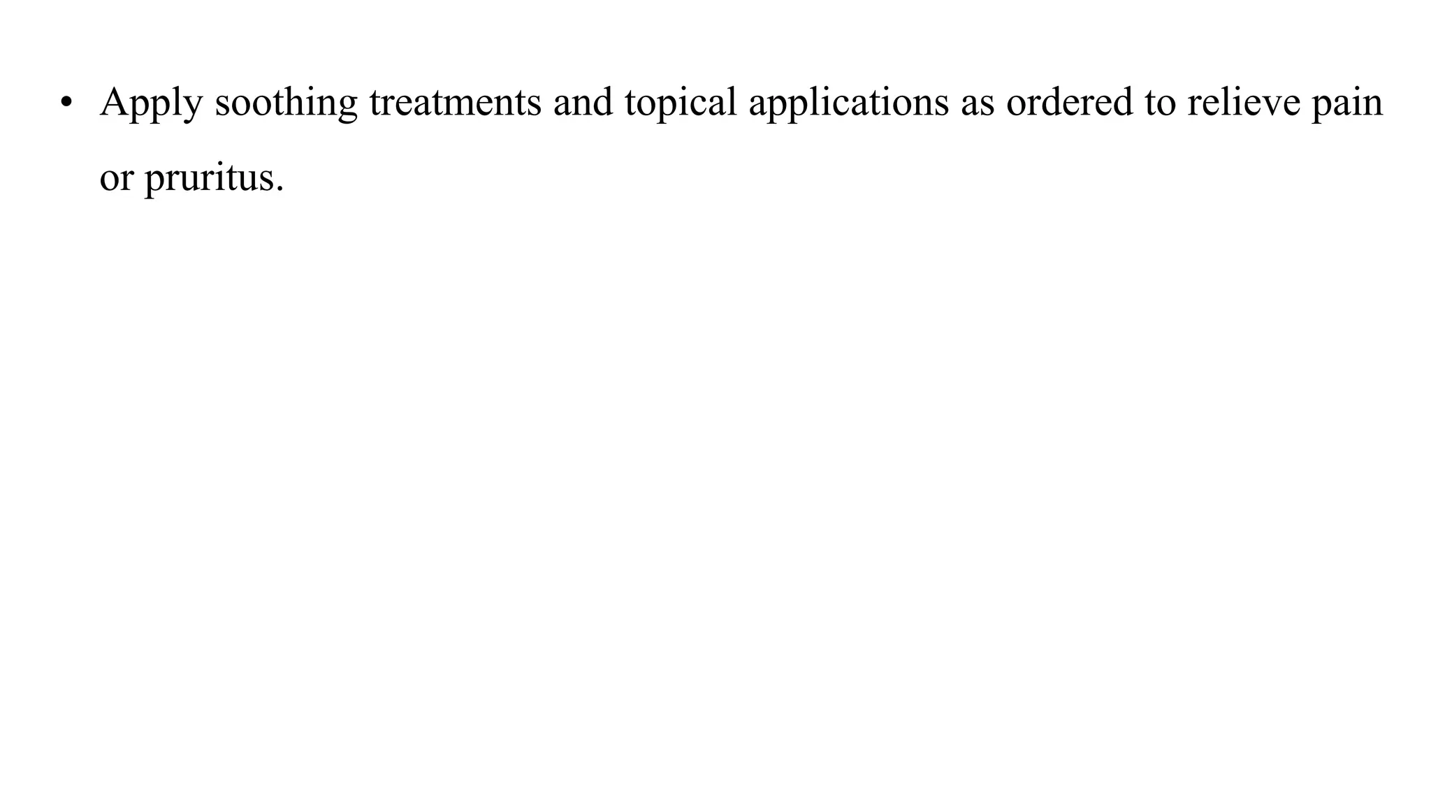 • Apply soothing treatments and topical applications as ordered to relieve pain
or pruritus.
 