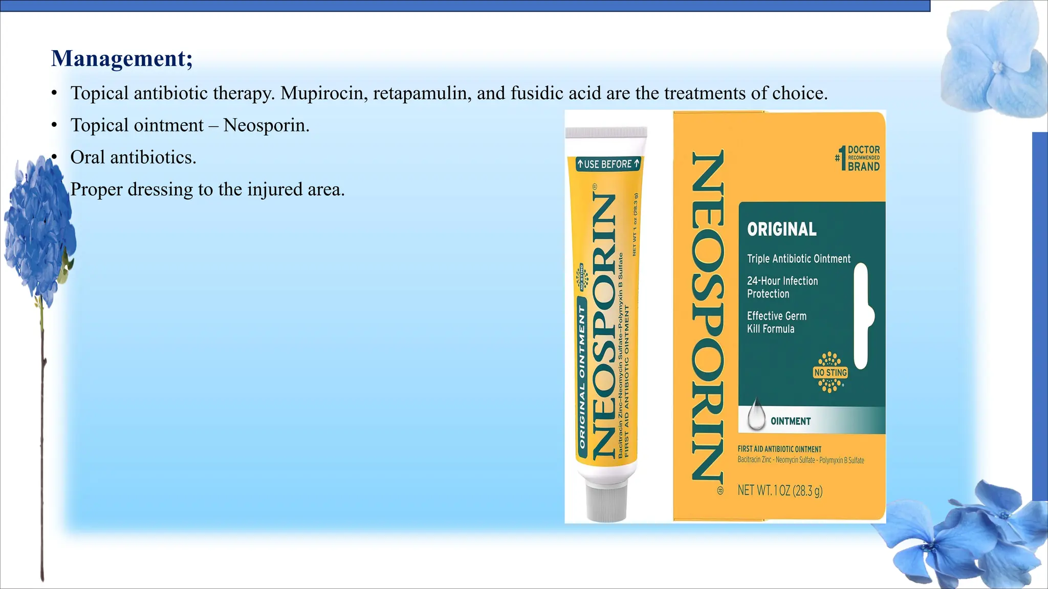 Management;
• Topical antibiotic therapy. Mupirocin, retapamulin, and fusidic acid are the treatments of choice.
• Topical ointment – Neosporin.
• Oral antibiotics.
• Proper dressing to the injured area.
 