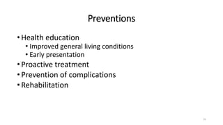 Preventions
• Health education
• Improved general living conditions
• Early presentation
• Proactive treatment
• Prevention of complications
• Rehabilitation
35
 
