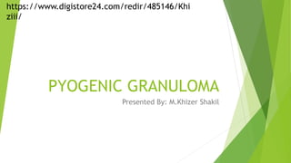 PYOGENIC GRANULOMA
Presented By: M.Khizer Shakil
https://www.digistore24.com/redir/485146/Khi
ziii/
 