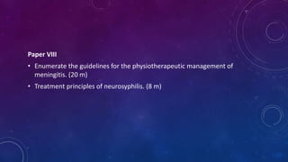 Paper VIII
• Enumerate the guidelines for the physiotherapeutic management of
meningitis. (20 m)
• Treatment principles of neurosyphilis. (8 m)
 
