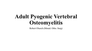 Adult Pyogenic Vertebral
Osteomyelitis
Robert Oluoch (Mmed. Otho. Surg)
 