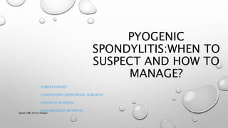 PYOGENIC
SPONDYLITIS:WHEN TO
SUSPECT AND HOW TO
MANAGE?
SURESH PANDEY
CONSULTANT ORTHOPEDIC SURGEON
CHITWAN HOSPITAL
MANAKAMANA HOSPITAL
Spine CME 2019 Chitwan
 